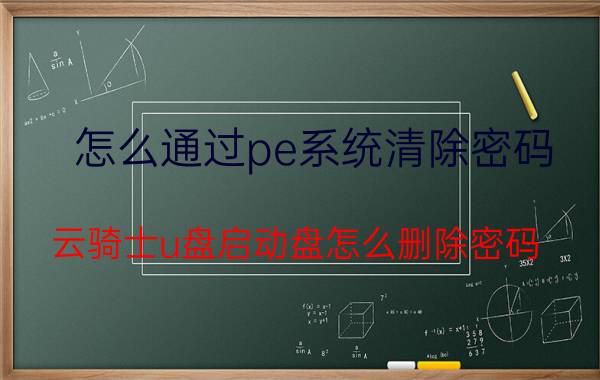 怎么通过pe系统清除密码 云骑士u盘启动盘怎么删除密码？